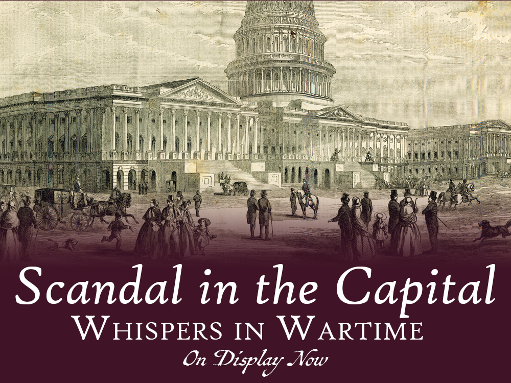 A lithograph of the Capital building in Washington, D.C. Overlaid text reads: Scandal in the Capital: Whispers in Wartime, On Display Now.